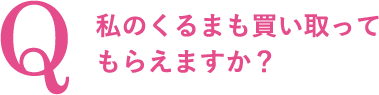 私のくるまも買い取ってもらえますか？